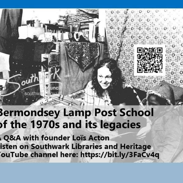 Publicity poster with wording in black lettering 'Bermondsey Lamp Post School of the 1970s and its legacies'. Further wording in white says 'A Q&A with Founder Lois Acton' with directions on how to access recording and a QR code alongside. Behind the publicity wording is a black and white photograph showing a younger Lois Acton reading a book to two young boys who are obscured by the publicity wording.