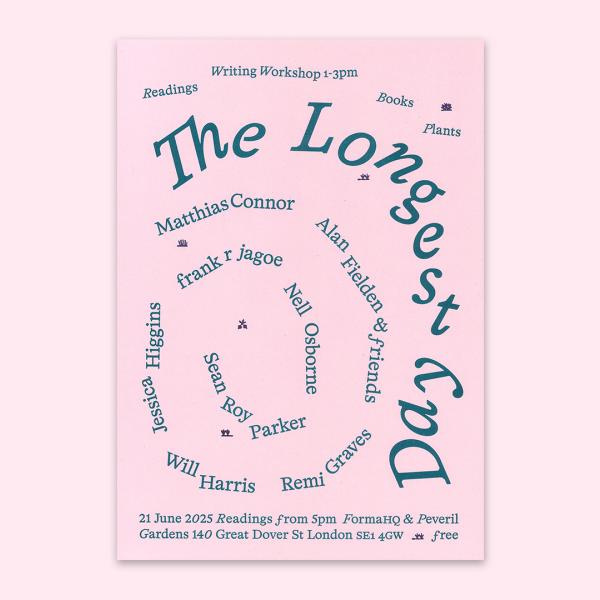 A pink poster reads 'The Longest Day' in teal writing. The readers: Matthias Connor, Alan Fielden (& friends), Remi Graves, Will Harris, Jessica Higgins, frank jagoe, Nell Osborne, and Sean Roy Parker are listed in a swirl formation towards the centre. The event is on the 21st June at FormaHQ, SE1 4GW. A writing workshop will take place between 1 and 3pm, with readings from 5pm. All welcome.