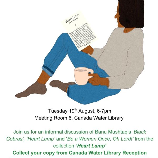 A poster for Short Story Club. An illustration of a woman reading 'Heart Lamp' with text 'Tuesday 19th August, 6-7pm Meeting Room 6, Canada Water Library   Join us for an informal discussion of Banu Mushtaq’s ‘Black Cobras’, ‘Heart Lamp’ and ‘Be a Women Once, Oh Lord!’ from the collection ‘Heart Lamp’ Collect your copy from Canada Water Library Reception'